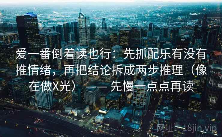 爱一番倒着读也行：先抓配乐有没有推情绪，再把结论拆成两步推理（像在做X光） —— 先慢一点点再读