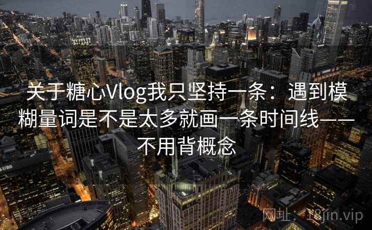 关于糖心Vlog我只坚持一条:遇到模糊量词是不是太多就画一条时间线——不用背概念 第2张 关于糖心Vlog我只坚持一条:遇到模糊量词是不是太多就画一条时间线——不用背概念 第2张