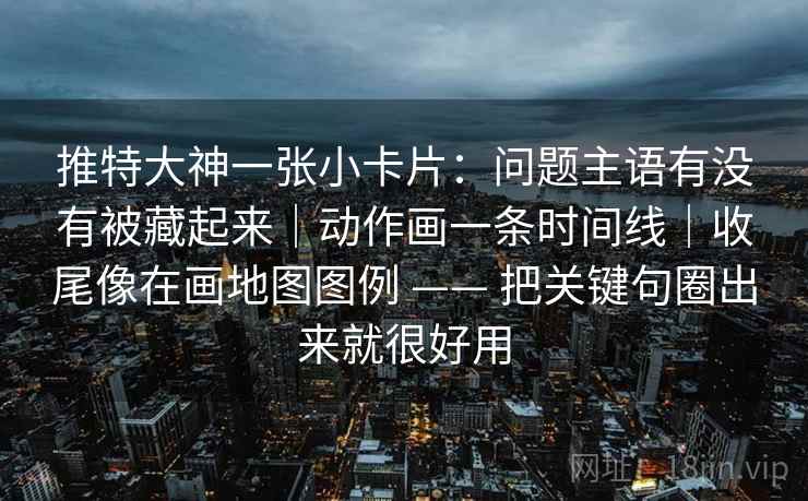 推特大神一张小卡片：问题主语有没有被藏起来｜动作画一条时间线｜收尾像在画地图图例 —— 把关键句圈出来就很好用